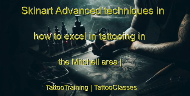Skinart Advanced techniques in how to excel in tattooing in the Mitchell area | TattooTraining | TattooClasses | SkinartTraining-United States